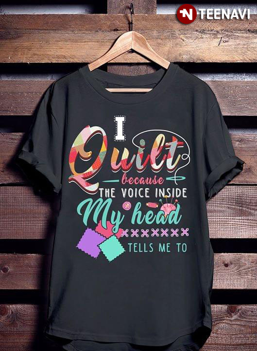 I Quilt Because The Voice Inside My Head Tells Me To