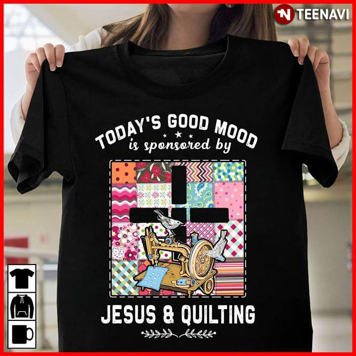 Today's Good Mood Is Sponsored By Jesus And Quilting