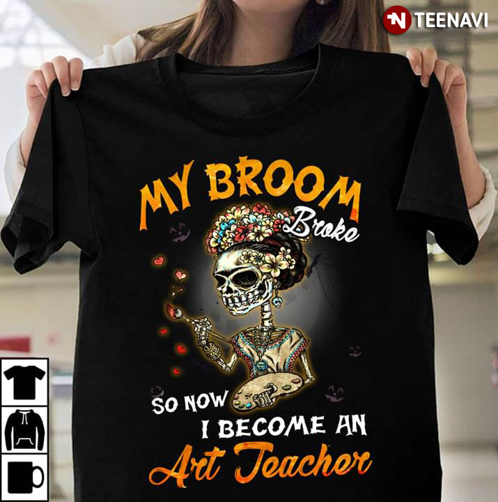 My Broom Broke So Now I Become An Art Teacher Skeleton Halloween