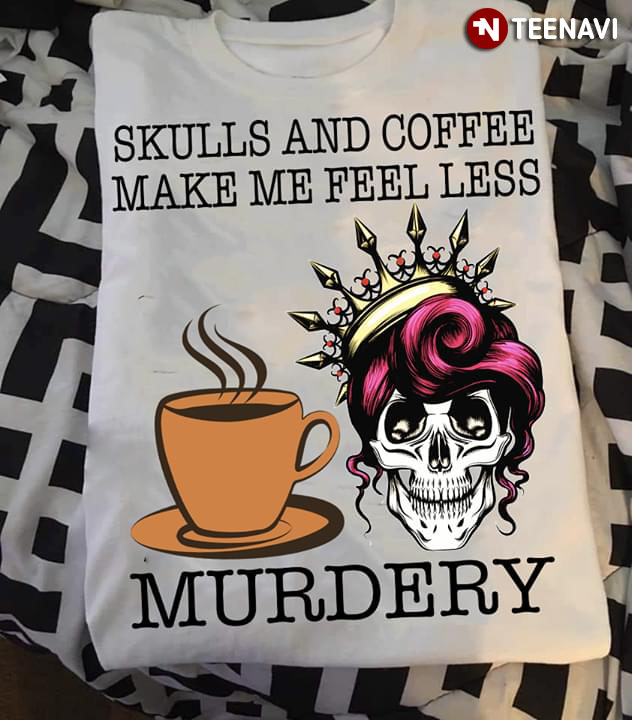 Skulls And Coffee Make Me Feel Less Murdery