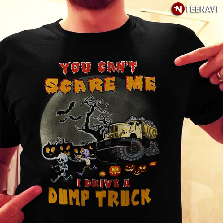 You Can’t Scare Me I Drive A Dump Truck