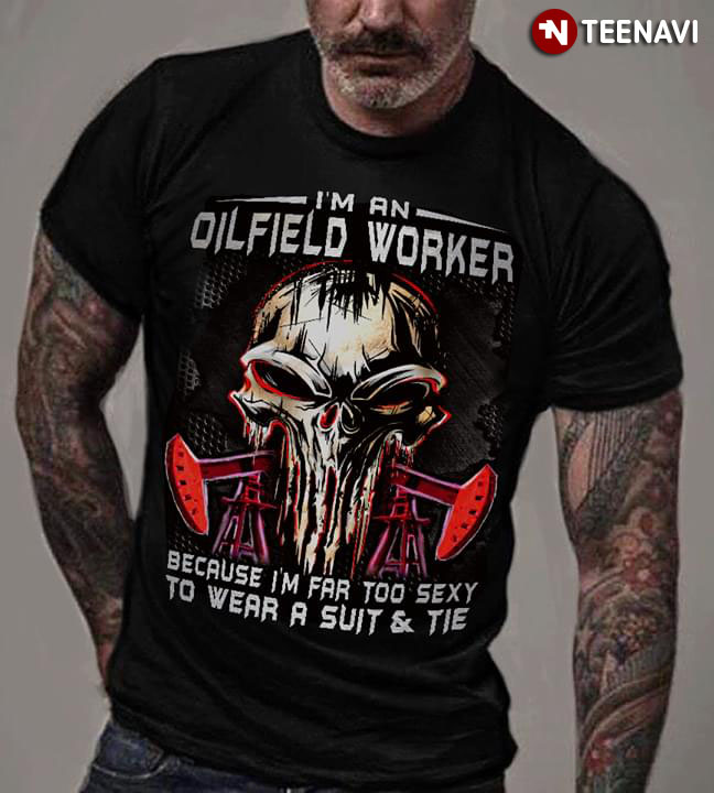 I'm An Oilfield Worker Because I'm Far Too Sexy To Wear A Suit & Tie Skull