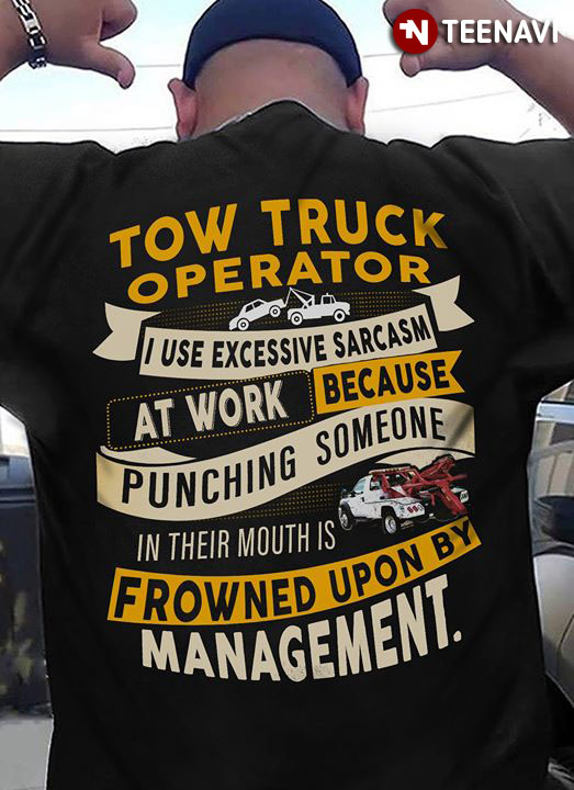 Tow Truck Operator I Use Excessive Sarcasm At Work Because Punching Someone In Their Mouths