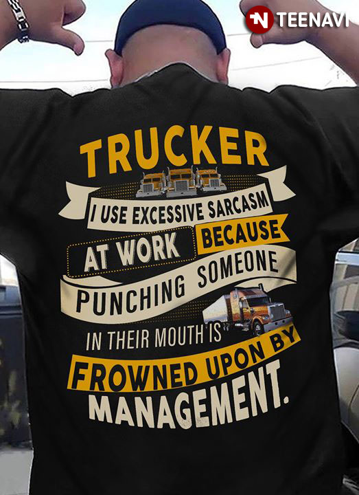 Trucker I Use Excessive Sarcasm At Work Because Punching Someone In Their Mouths