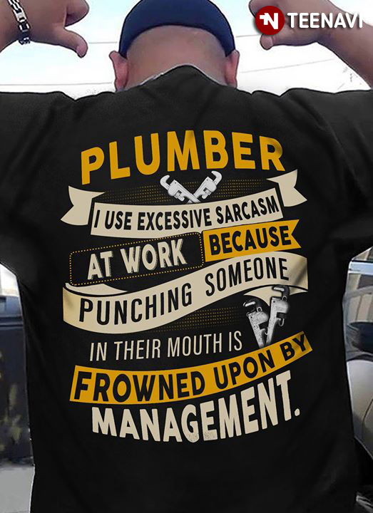 Plumber I Use Excessive Sarcasm At Work Because Punching Someone In Their Mouths