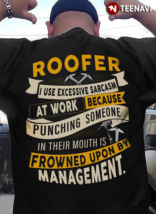 Roofer I Use Excessive Sarcasm At Work Because Punching Someone In Their Mouths