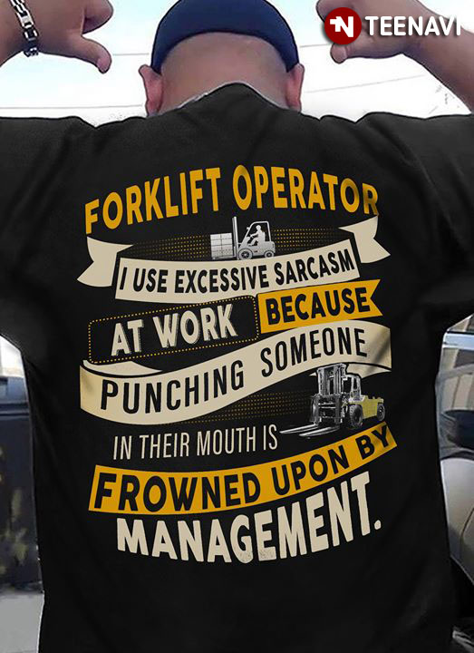 Forklift Operator I Use Excessive Sarcasm At Work Because Punching Someone In Their Mouths