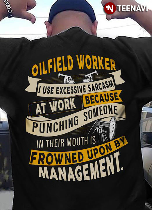 Oilfield Worker I Use Excessive Sarcasm At Work Because Punching Someone In Their Mouths