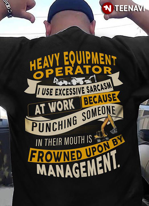 Heavy Equipment Operator I Use Excessive Sarcasm At Work Because Punching Someone In Their Mouths