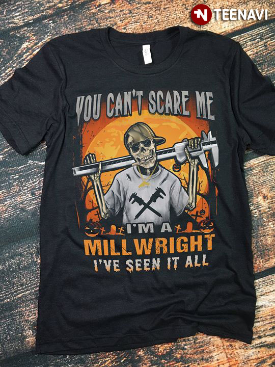 You Can’t Scare Me I’m A Millwright I’ve Seen It All Skeleton Halloween