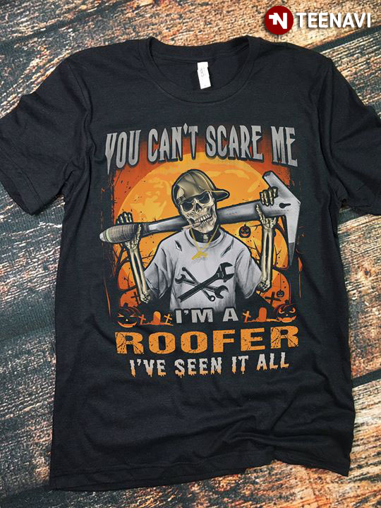 You Can’t Scare Me I’m A Roofer I’ve Seen It All Skeleton Halloween T-Shirt