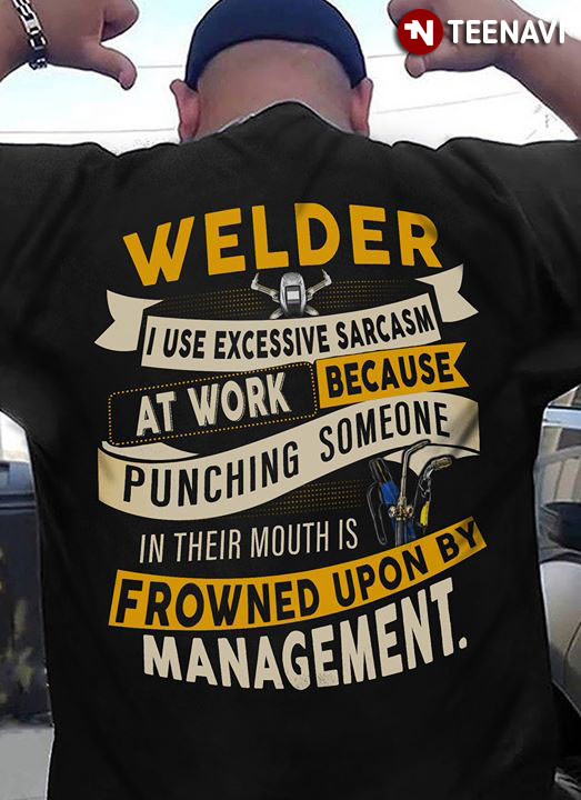 Welder I Use Excessive Sarcasm At Work Because Punching Someone In Their Mouths