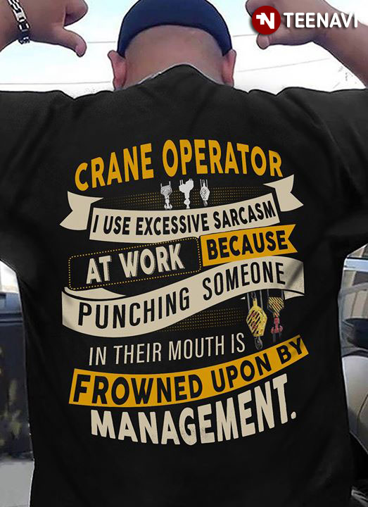 Crane Operator I Use Excessive Sarcasm At Work Because Punching Someone In Their Mouths