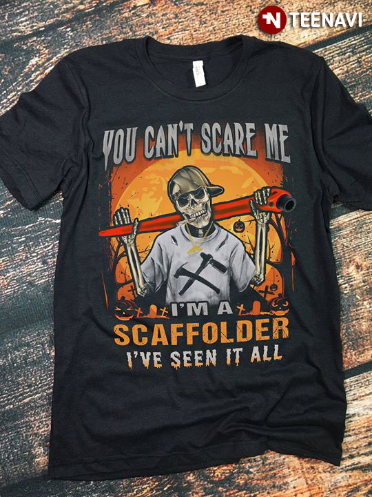 You Can’t Scare Me I’m A Scaffolder Technician I’ve Seen It All Skeleton Halloween T-Shirt