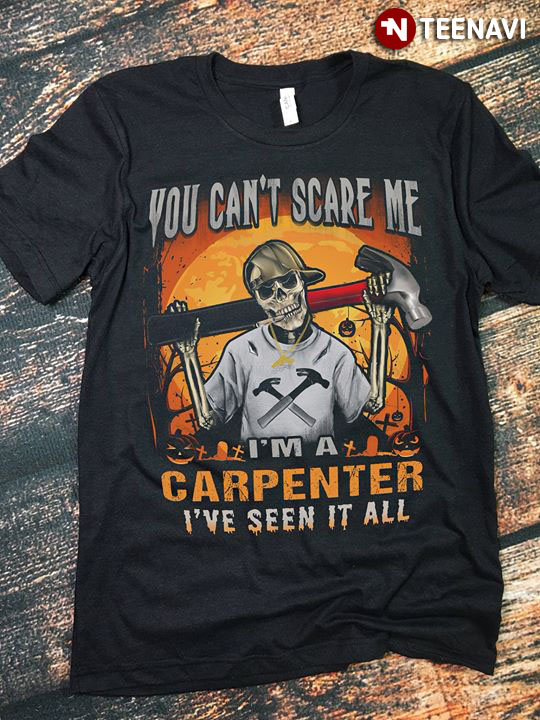 You Can’t Scare Me I’m A Carpenter I’ve Seen It All Skeleton Halloween T-Shirt