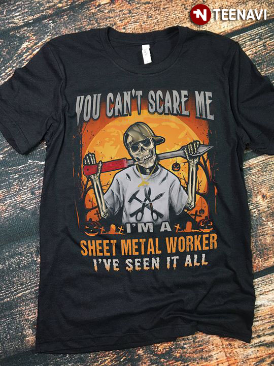 You Can’t Scare Me I’m A Sheet Metal Worker I’ve Seen It All Skeleton Halloween