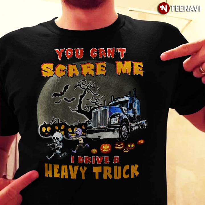 You Can’t Scare Me I Drive A Heavy Truck