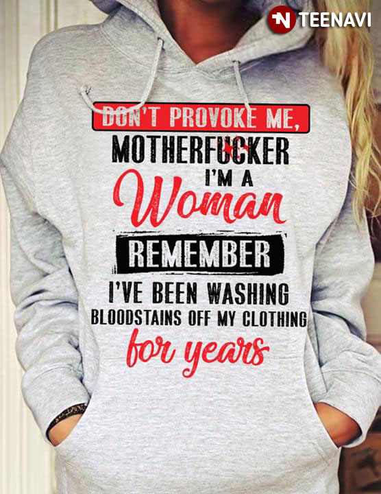 Don't Provoke Me Motherfucker I'm A Woman Remember I've Been Washing Bloodstains Off My Clothing For Years