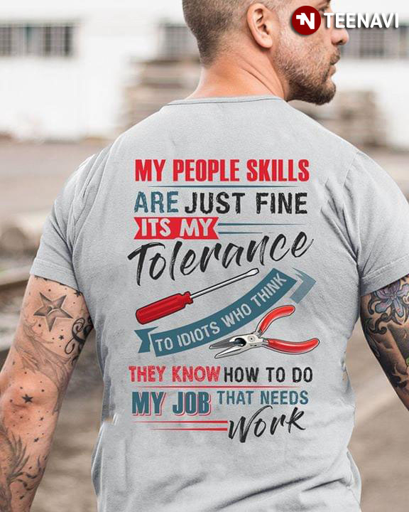 My People Skills Are Just Fine Its My Tolerance To Idiots Who Think They Know How To Do My Job