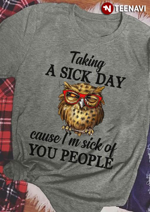 Owl Taking A Sick Day Cause I'm Sick Of  You People