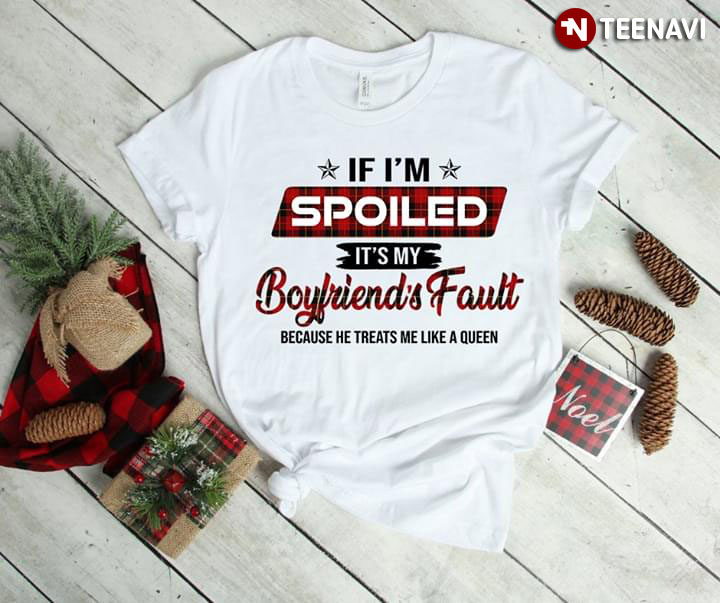 If I'm Spoiled It's My Boyfriend's Fault Because He Treats Me Like A Queen