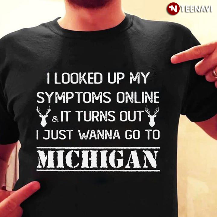 I looked Up To My Symptoms Online It Turns Out I Just Wanna Go To Michigan