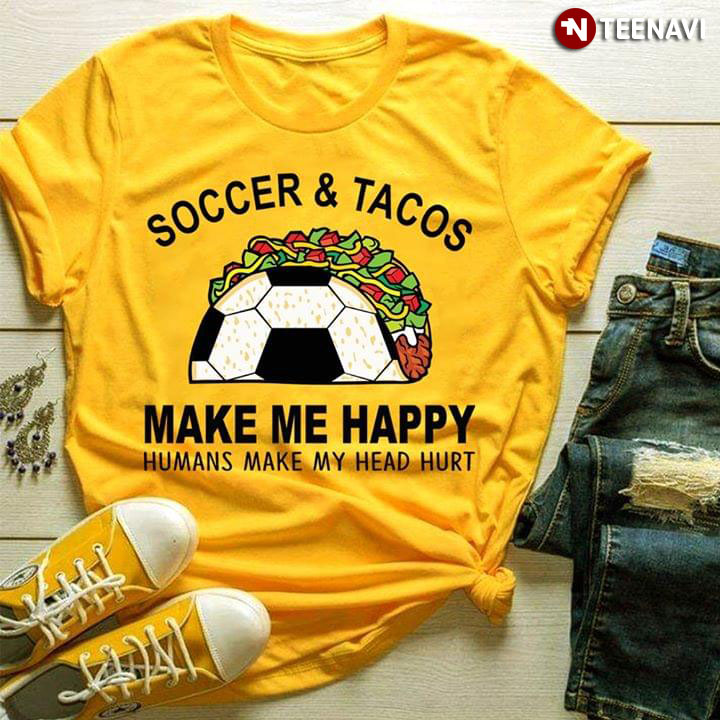 Soccer & Tacos Make Me Happy Humans Make My Head Hurt