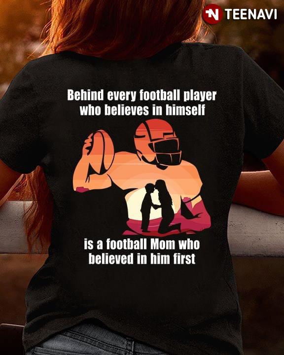 Behind Every Football Player Who Believes In Himself Is A Football Mom Who Believed In Him First (New Version)