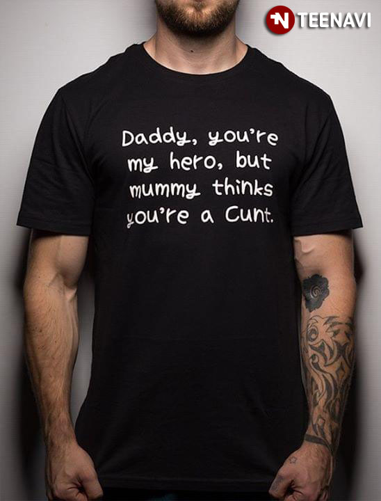 Daddy You're My Hero But Mummy Thinks You're A Cunt