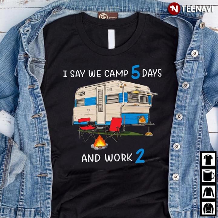 I Say We Camp 5 Days And Work 2