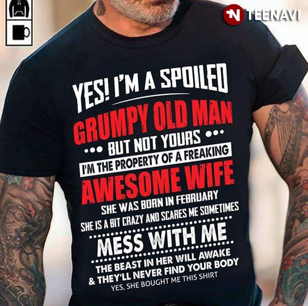 Yes I'm A Spoiled Grumpy Old Man But Not Yours I'm The Property Of A Freaking Awesome Wife
