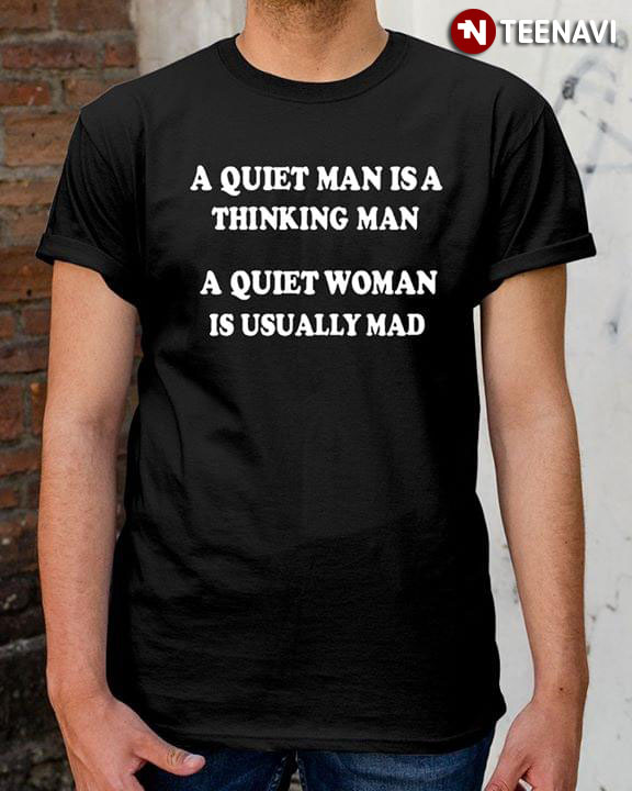 A Quiet Man Is A Thinking Man A Quiet Woman Is Usually Mad