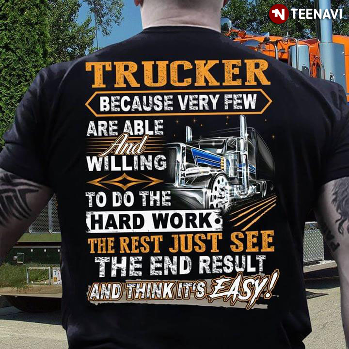 Trucker Because Very Few Are Able And Willing To Do The Hard Work