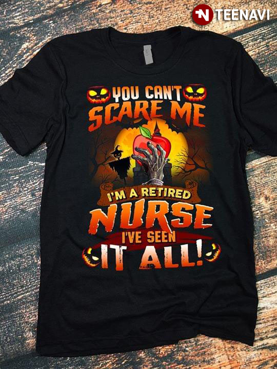 You Can't Scare Me I'm A Retired Nurse I've Seen It All Halloween