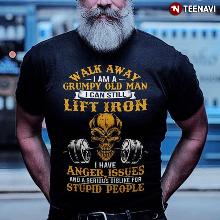 Walk Away I Am A Grumpy Old Man I Can Still Lift Iron  I Have Anger Issues Skull