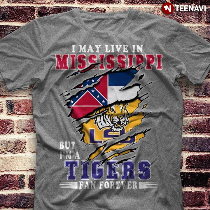 I May Live In Mississippi But I'm A LSU Tigerers Fan Forever