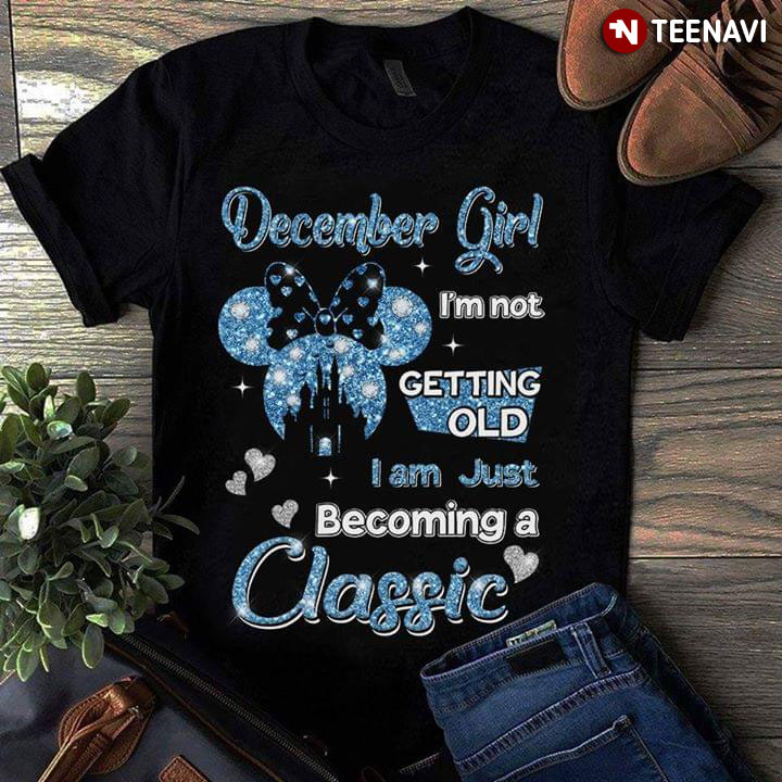 December Girl I'm Not Getting Old I Am Just Becoming A Classic