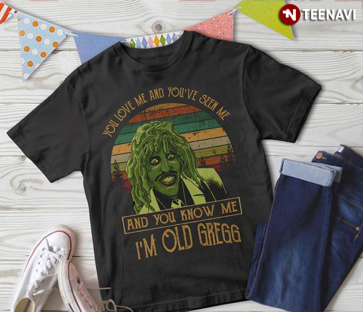 You Love Me And You've Seen Me And You Know Me I'm Old Gregg