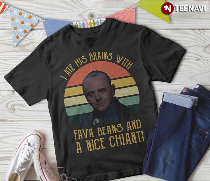 Hannibal Lecter I Ate His Brains With Fava Beans And A Nice Chianti