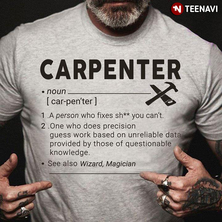 Carpenter A Person Who Fixes Shit You Can't One Who Does Precision Guess Work