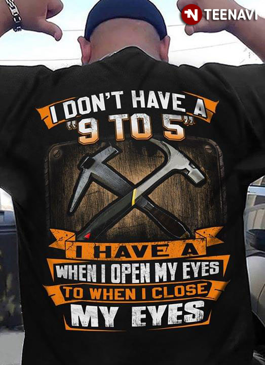 I Don't Have A 9 To 5 I Have A Hammer When I Close My Eyes