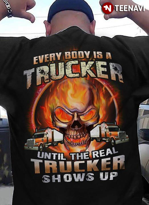 Everybody Is A Trucker Until The Real Trucker Shows Up New Version
