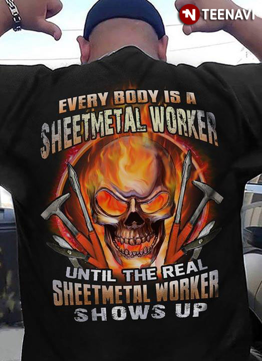 Everybody Is A Sheet Metal Worker Until The Real Sheet Metal Worker Shows Up
