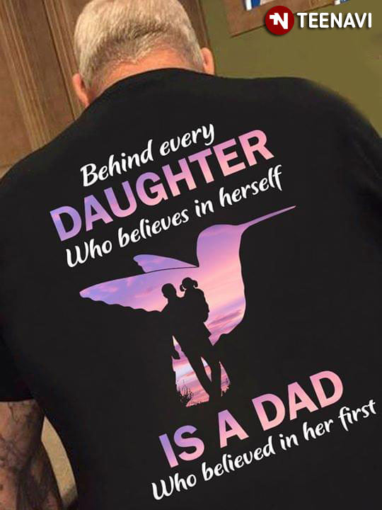 Behind Every Daughter Who Believes In Herself Is A Dad Who Believed In Her First Hummingbird