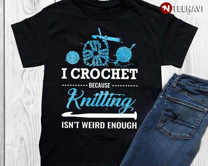 I Crotchet Because Knitting Isn't Weird Enough