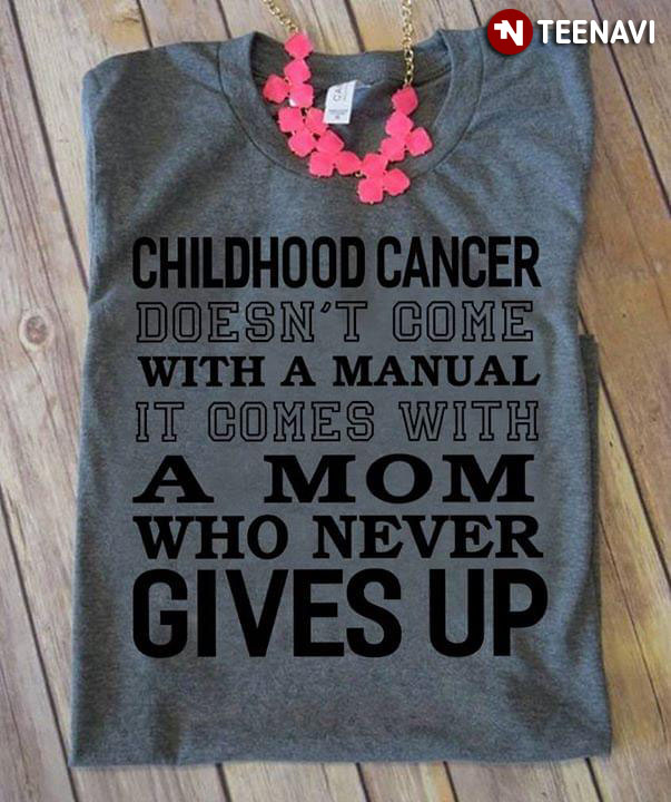Childhood Cancer Doesn't Come With A Manual It Comes With A Mom Who Never Gives Up
