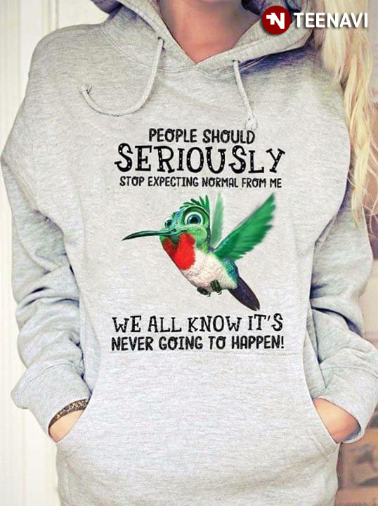 Hummingbird People Should Seriously Stop Expecting Normal From Me We All Know It's Never Going To Happen