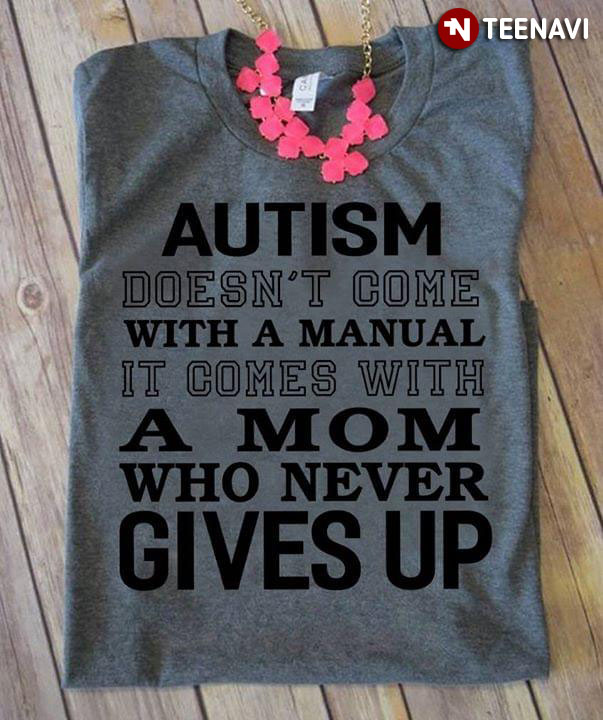 Autism Doesn't Come With A Manual It Comes With A Mom Who Never Gives Up