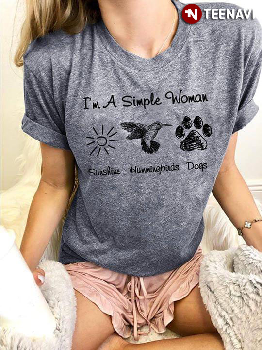 I'm A Simple Woman I Love Sunshine Hummingbirds And Dogs