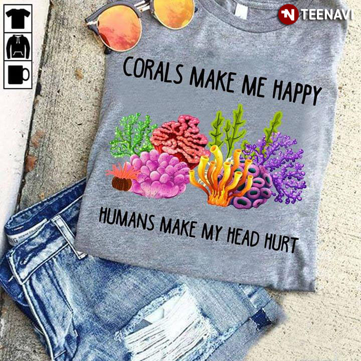 Corals Make Me Happy Humans Makes My Head Hurt